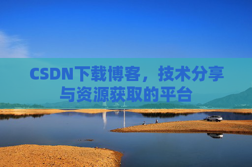 CSDN下载博客，技术分享与资源获取的平台